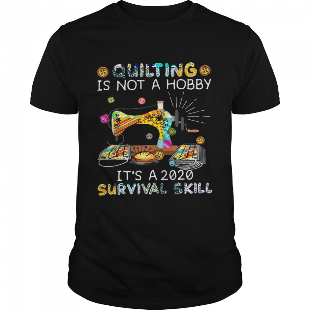 Quilting is not a hobby its’s a 2020 survival skill shirts