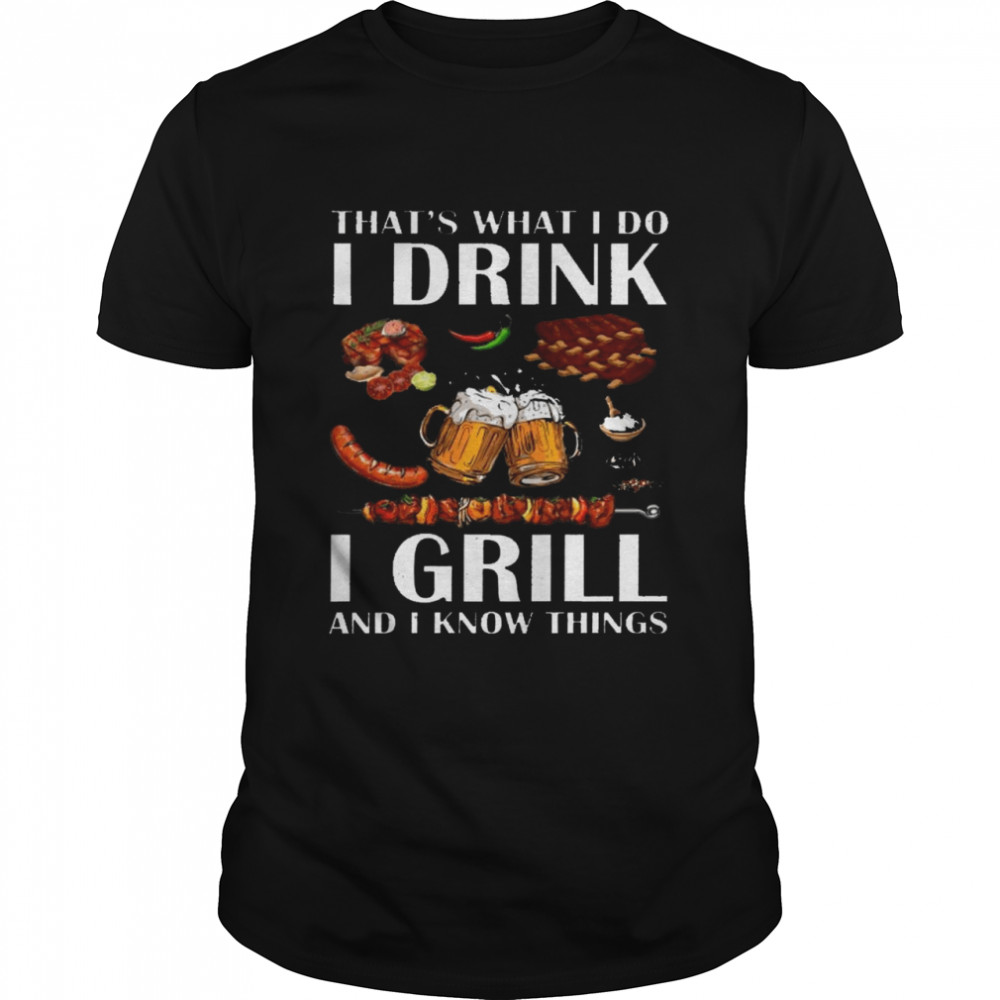 Thats’s what i do i drink i grill and i know things shirts