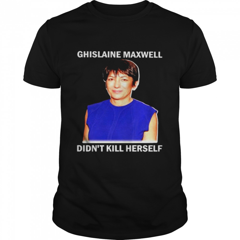 Awesome ghislaine Maxwell didns’t kill herself shirts