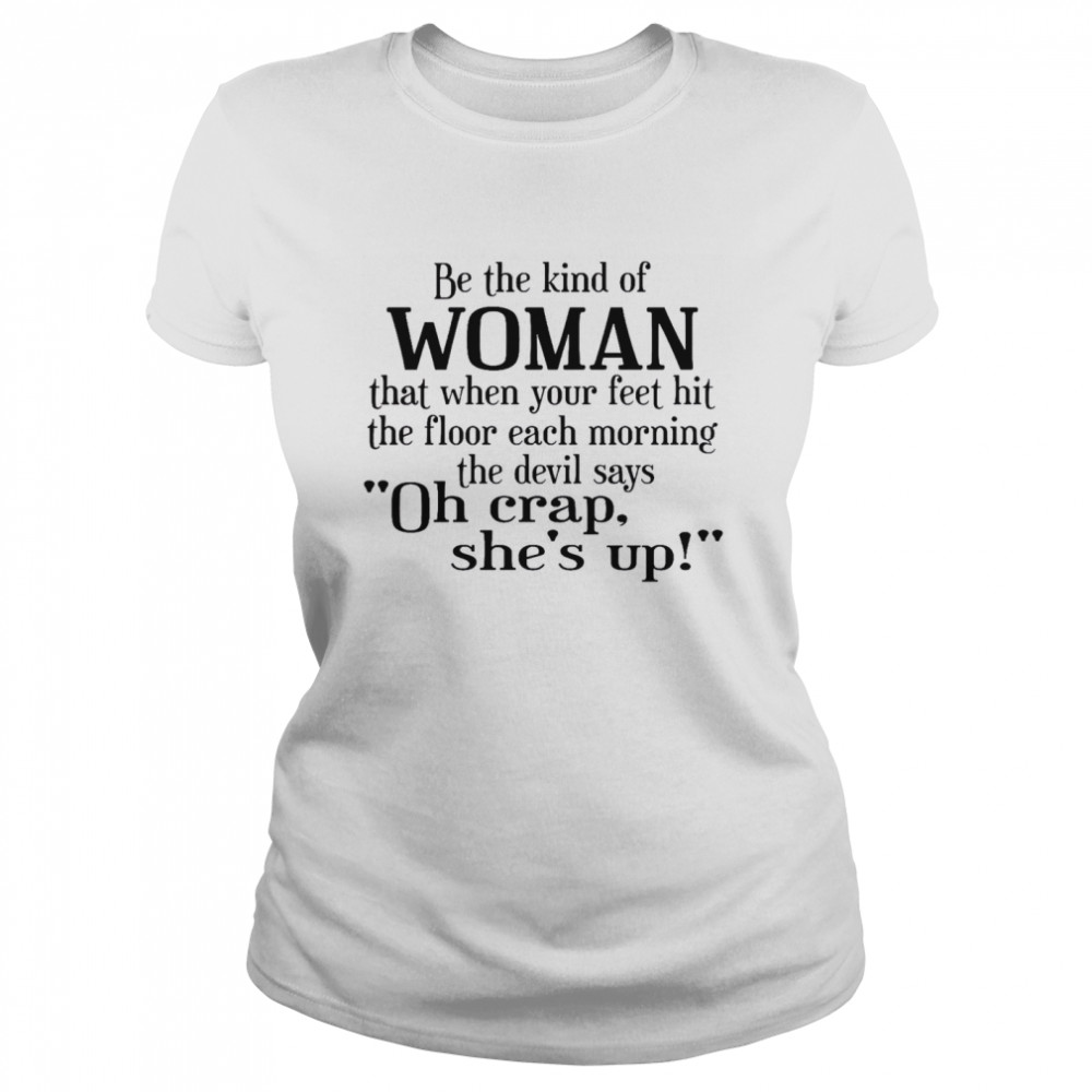 Be The Kind Of Woman That When Your Feet Hit The Floor Each Morning The Devil Says Oh Crap She’s Up Classic Women's T-shirt