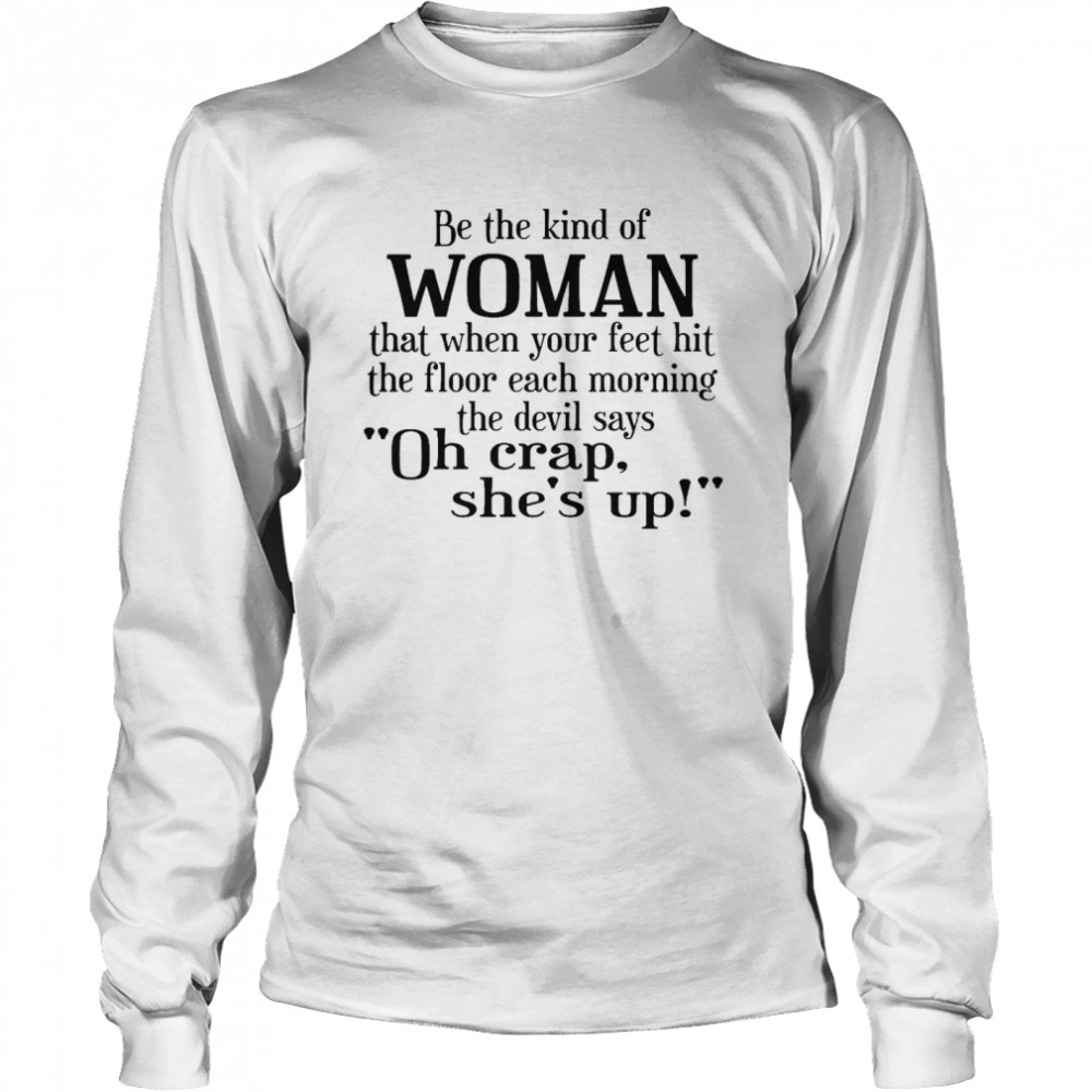 Be The Kind Of Woman That When Your Feet Hit The Floor Each Morning The Devil Says Oh Crap She’s Up Long Sleeved T-shirt