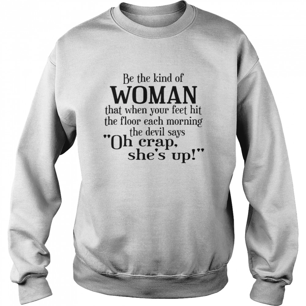 Be The Kind Of Woman That When Your Feet Hit The Floor Each Morning The Devil Says Oh Crap She’s Up Unisex Sweatshirt