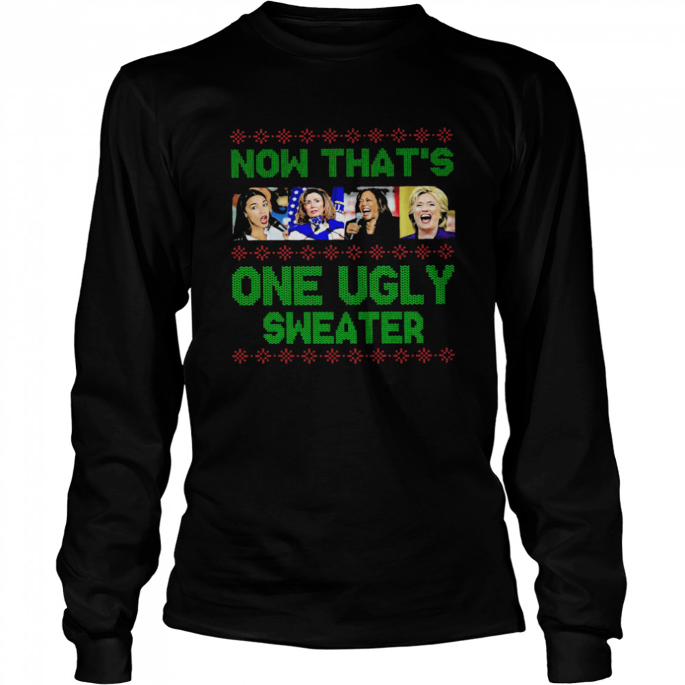 Nancy Pelosi Kamala Harris Hillary Clinton Now That’s One Ugly Sweater shirt Long Sleeved T-shirt