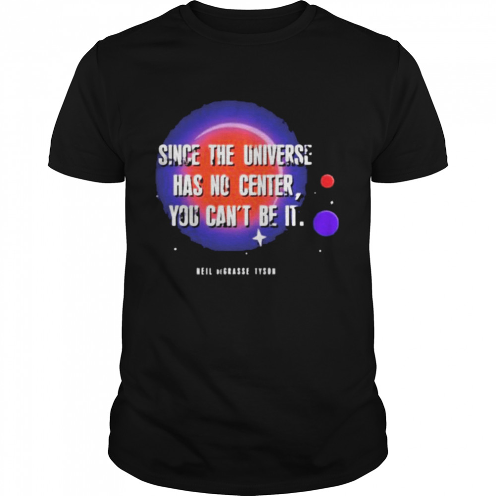 Since the universe has no center you can’t be it shirt Classic Men's T-shirt Since the universe has no center you can’t be it shirt Classic Men's T-shirt
