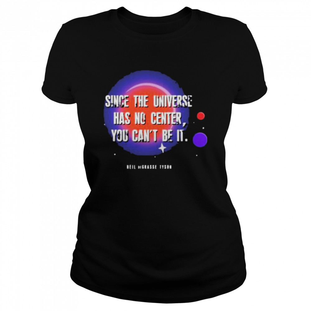 Since the universe has no center you can’t be it shirt Classic Women's T-shirt