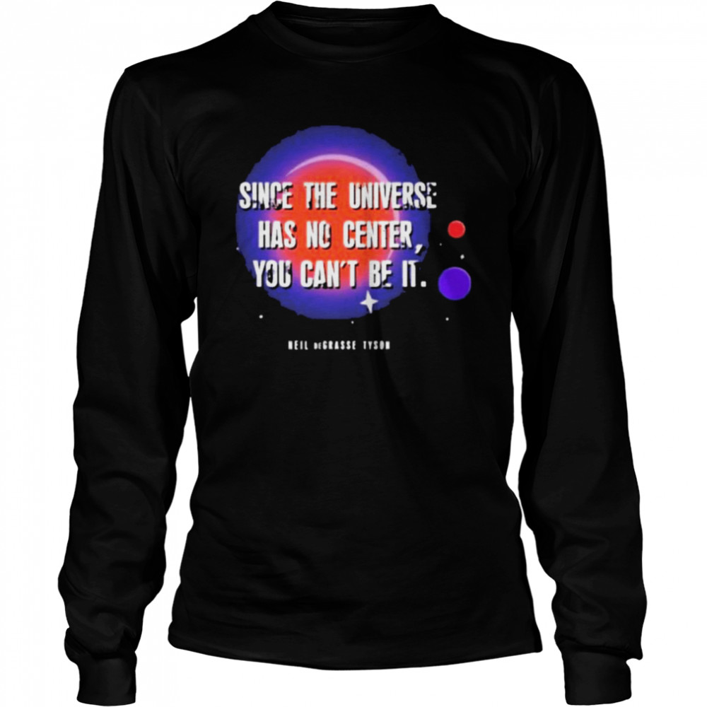Since the universe has no center you can’t be it shirt Long Sleeved T-shirt