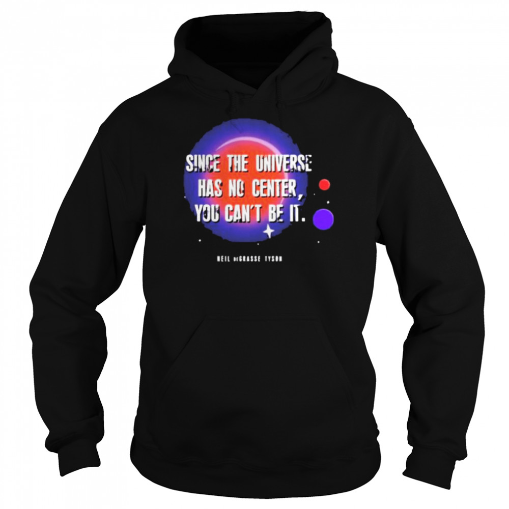 Since the universe has no center you can’t be it shirt Unisex Hoodie