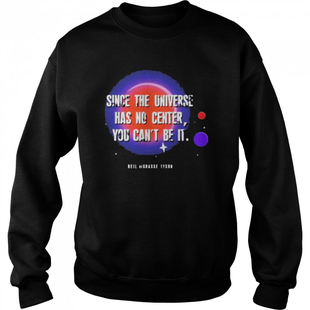 Since the universe has no center you can’t be it shirt Unisex Sweatshirt