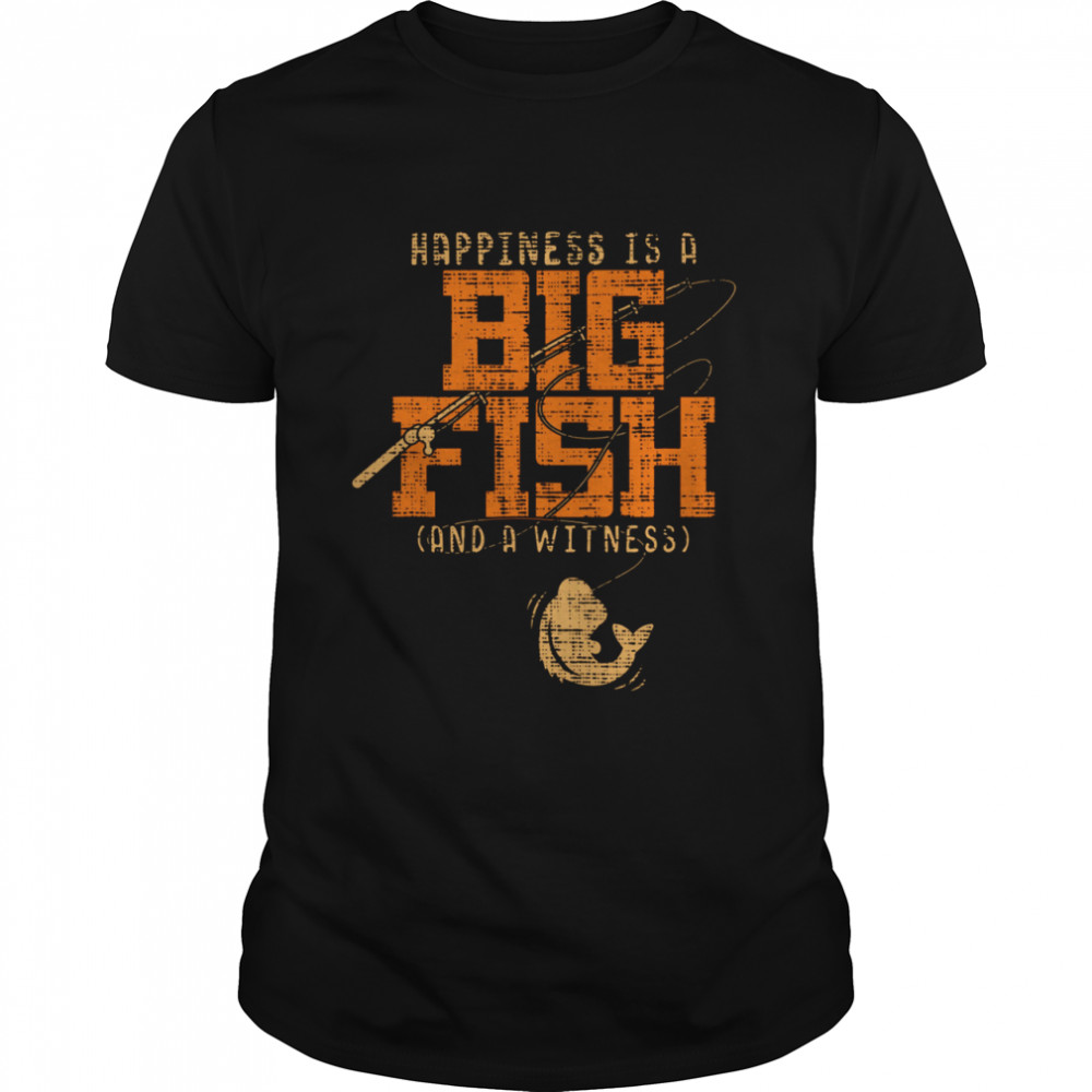 Happiness is a big fish and a witness shirts