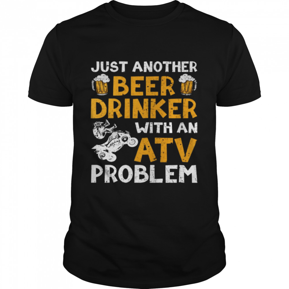 Just Another Beer Drinker With An Atv Problem Shirt