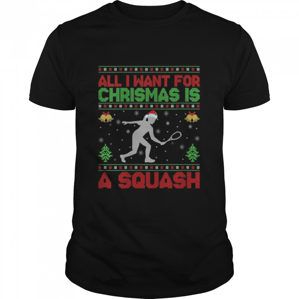 Ugly All I Want For Christmas Is A Squash Shirts