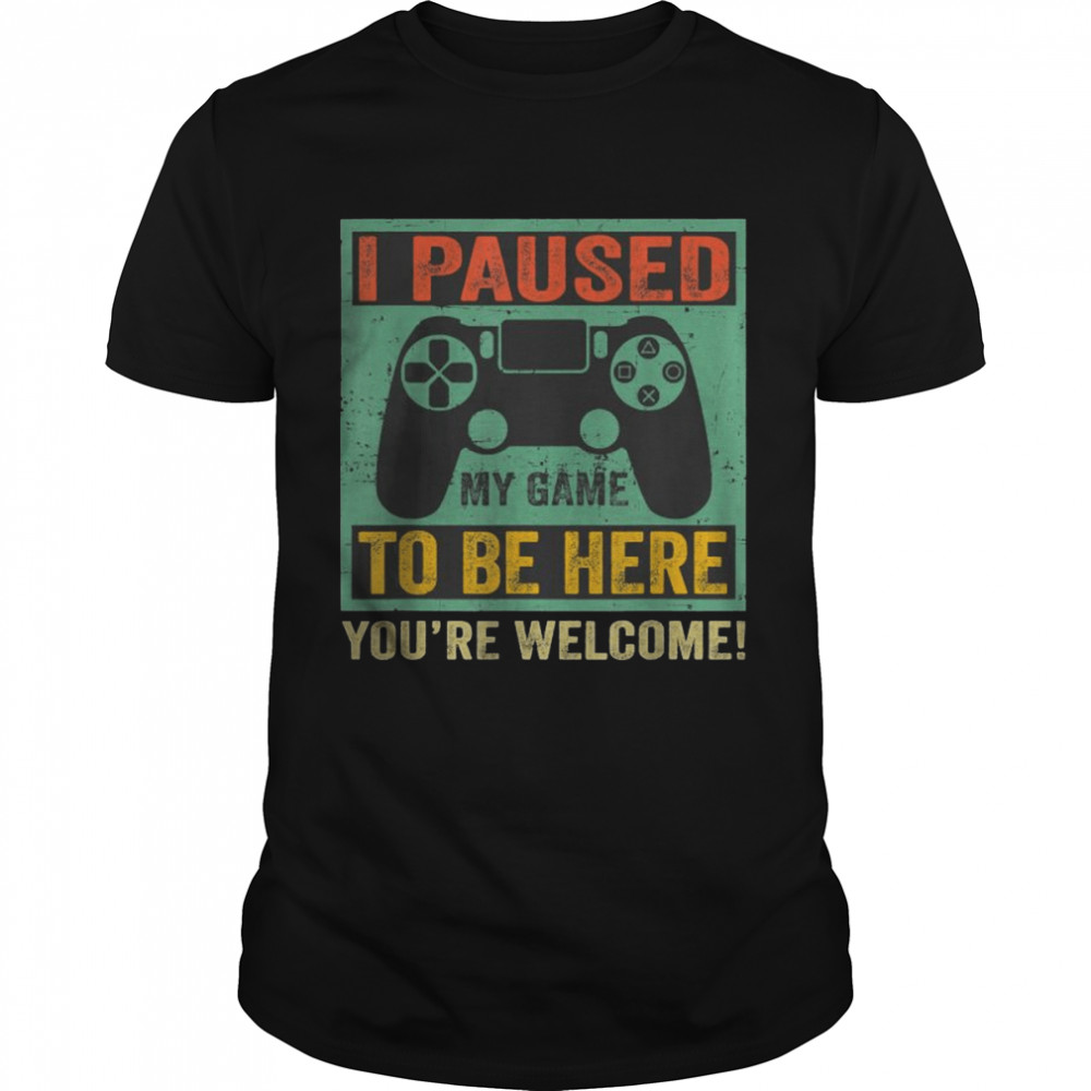 Gamer I Paused My Game To Be Here You’re Welcome T-Shirt