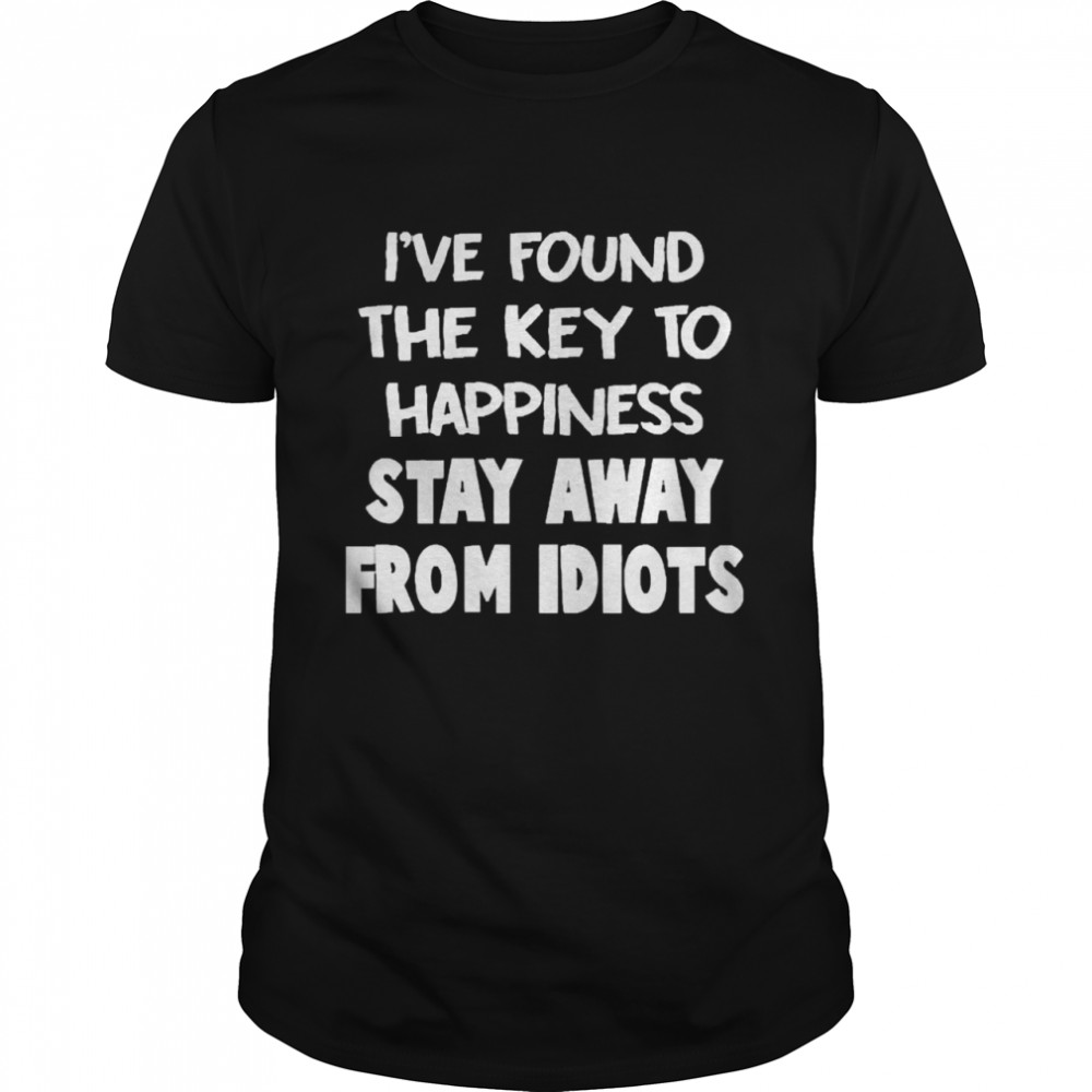 Is’ve Found The Key To Happiness Stay Away From Idiots Shirts