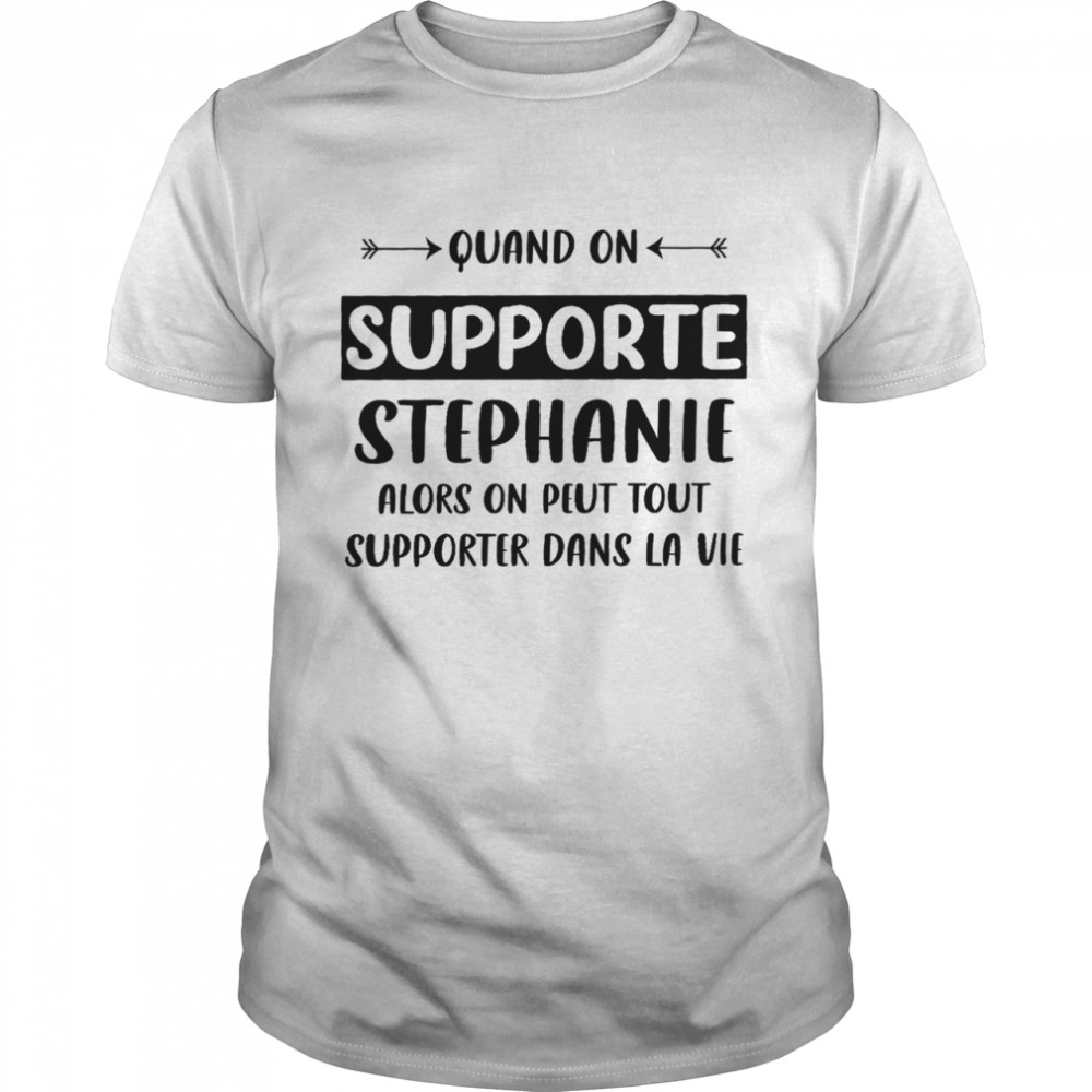 Quand on supporte stephanie alors on peut tout supporte dans la vie shirts