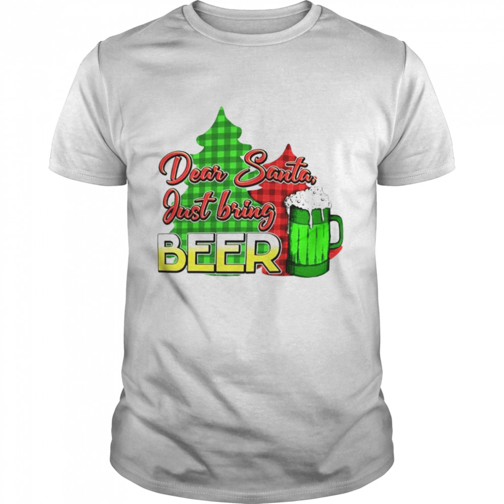 Dear Santa Just bring beer Xmas shirt