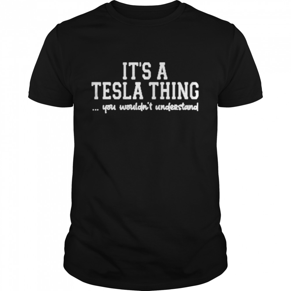 its’s a tesla thing you wouldns’t understand shirts