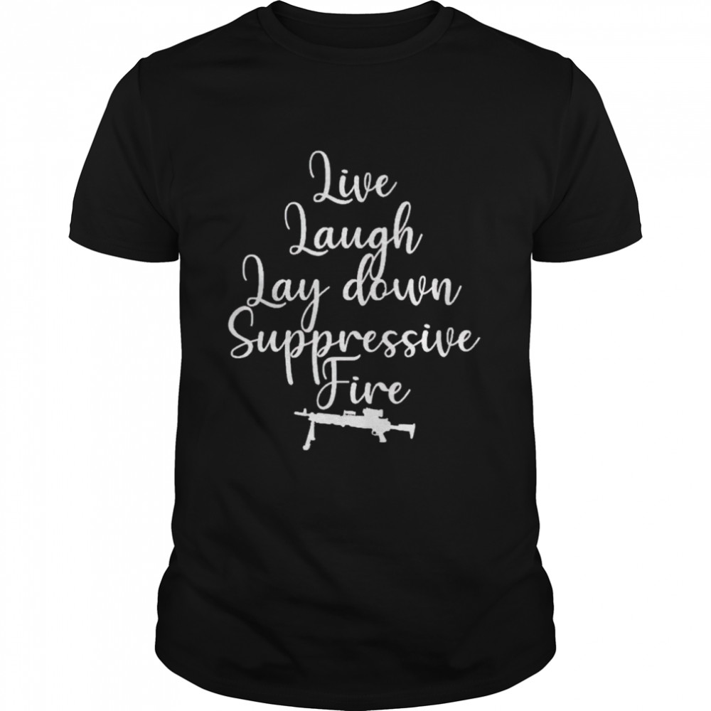 Live laugh lay down suppressive fire shirts