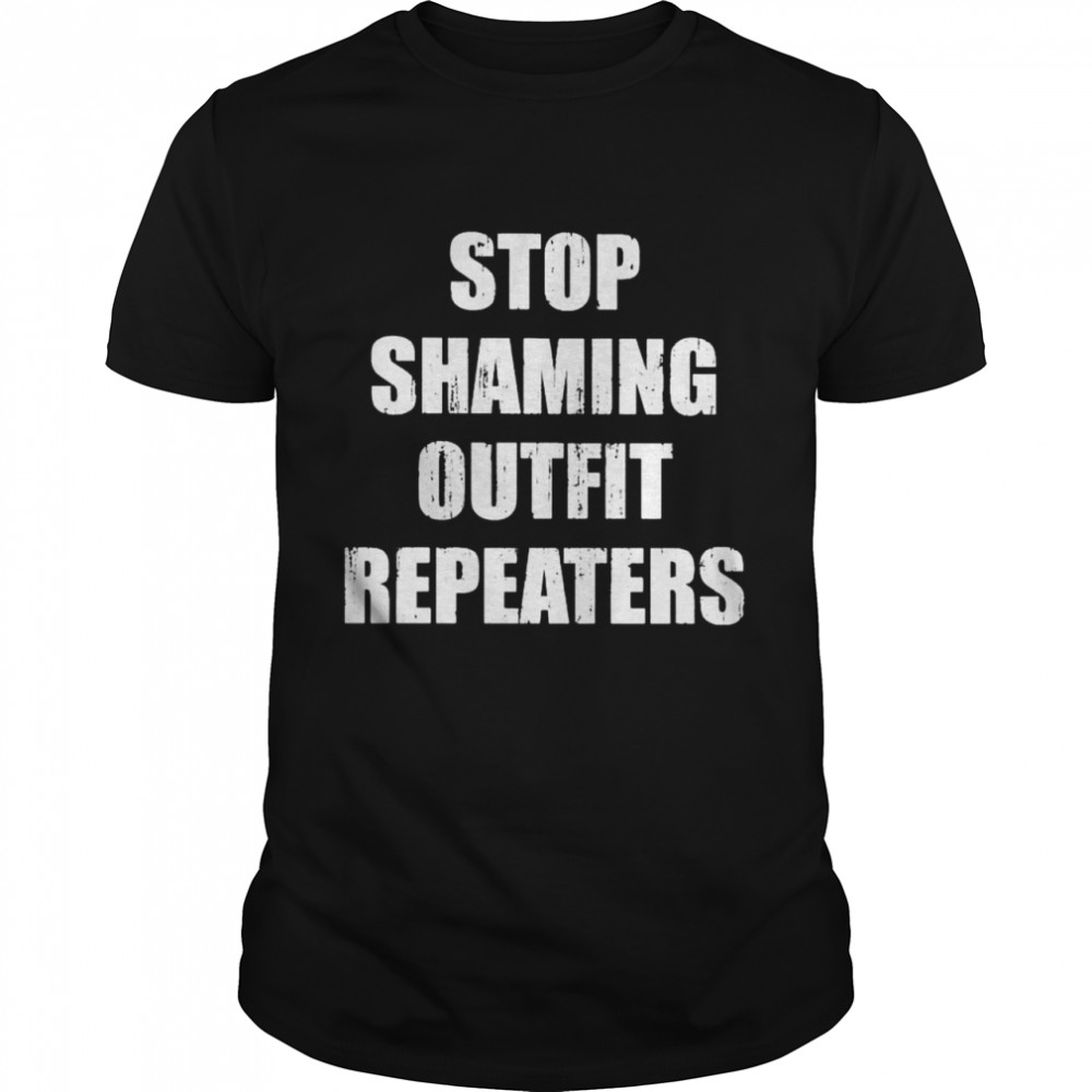 Stop shaming outfit repeaters shirts
