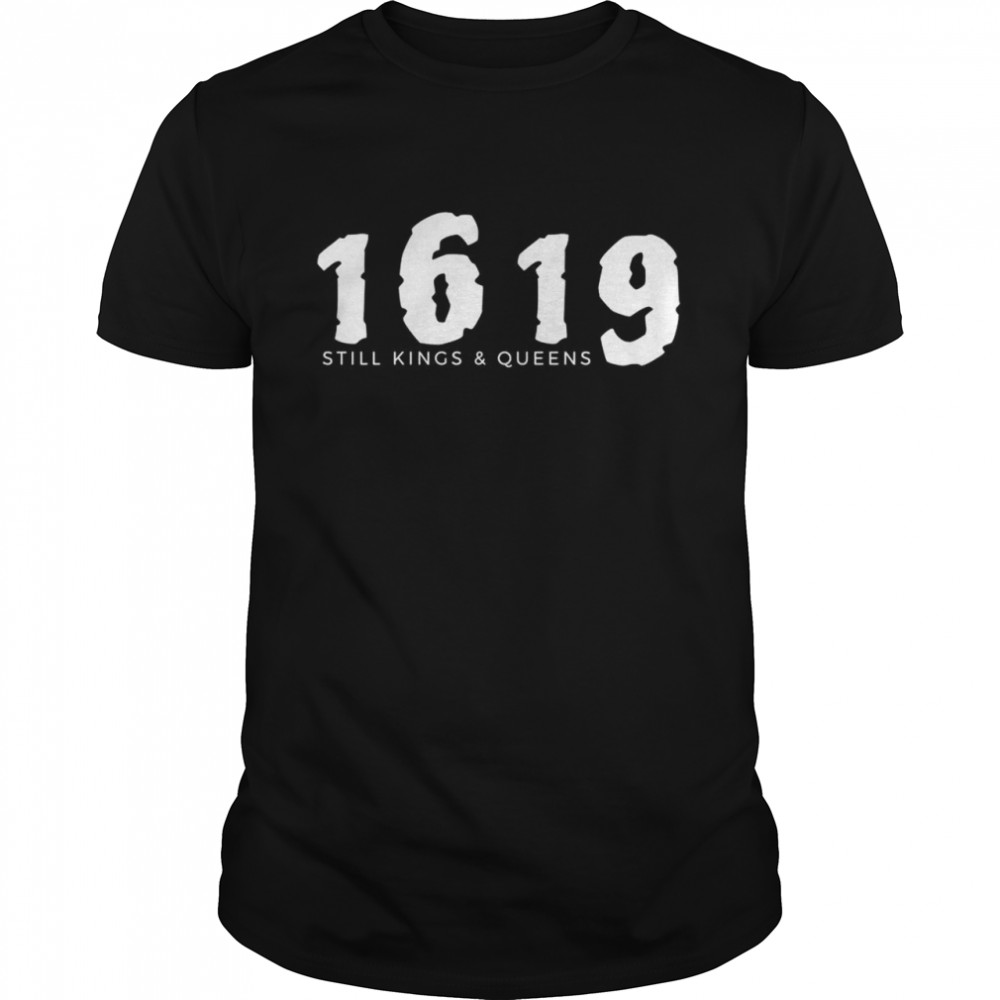 1619 Black History Still Kings and Queens Shirts