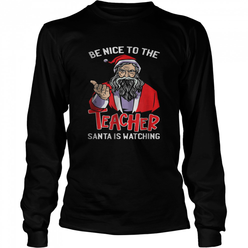 Be Nice To The Teacher Santa Is Watching Christmas T- Long Sleeved T-shirt