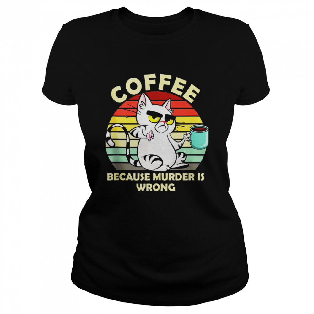 Because Murder Is Wrong Cat Drinking Coffee Tea Classic Women's T-shirt