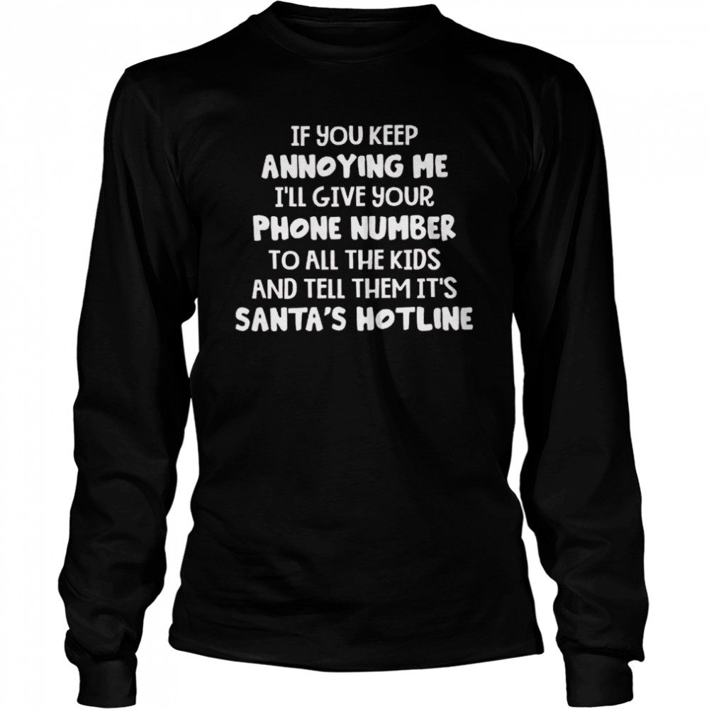 If you keep annoying me i’ll give your phone number to all the kids and tell them it’s santa’s hotline shirt1 Long Sleeved T-shirt