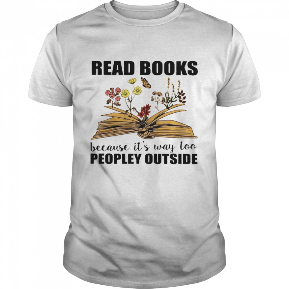 Read Books Because It's Way Too Peopley Outside  Classic Men's T-shirt