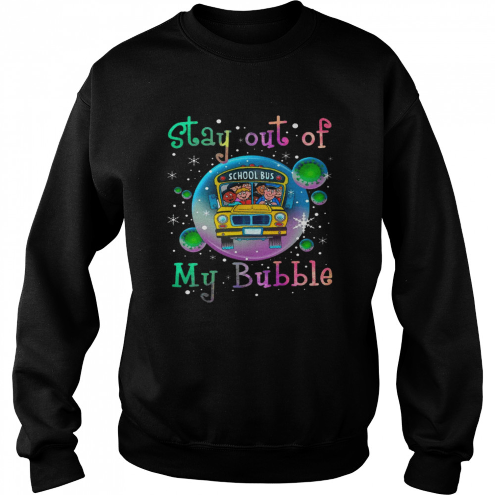 Stay out of school bus my bubble shirt Unisex Sweatshirt