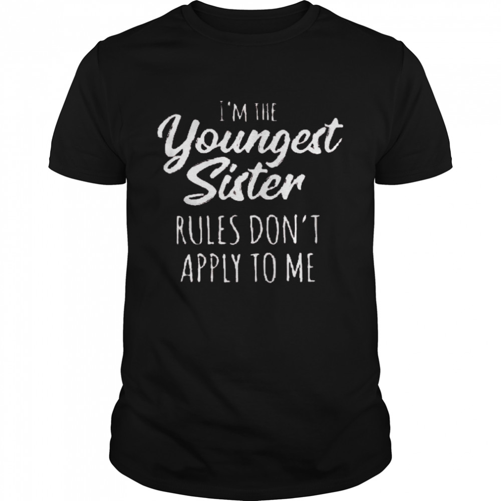I’m the youngest sister rules don’t apply to me shirt