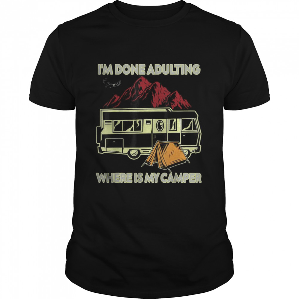 Best I’m Done Adulting Where Is My Camper Campgrounds Camping T-Shirt