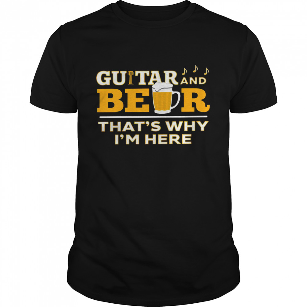 Guitar and beer thats’s why is’m here shirts