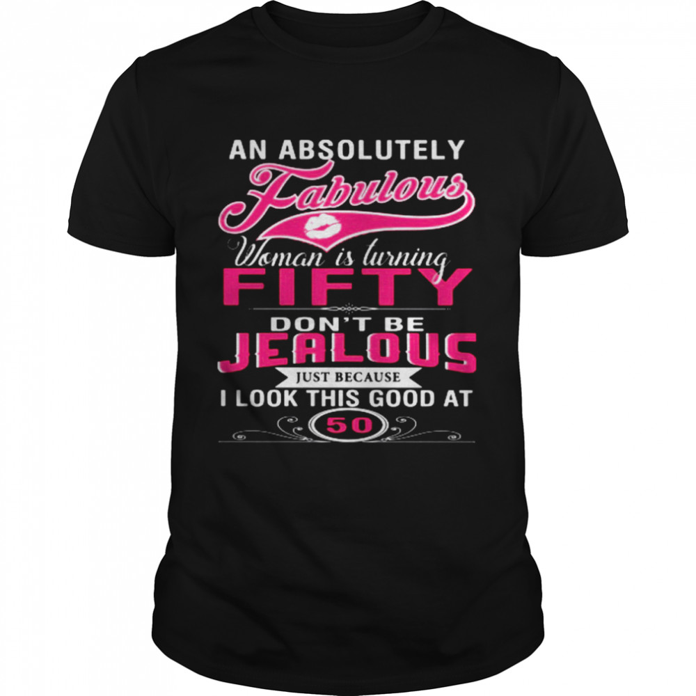 An Absolutely Fabulous Woman Is Turning Fifty Don’t Be Jealous Shirt