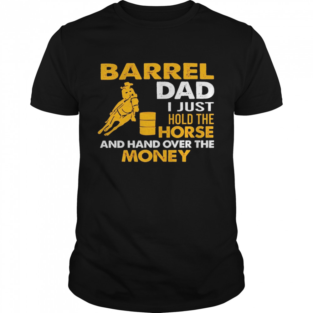 Barrel Dad I Just Hold The Horse and Hand Over The Money Tee