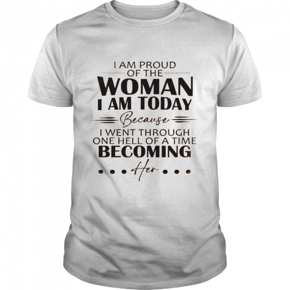 I am proud of the woman i am today because i went through one hell of a time becoming her shirt Classic Men's T-shirt