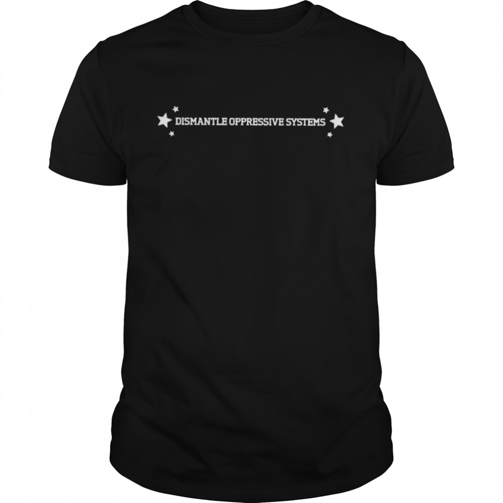 Top dismantle oppressive systems shirt