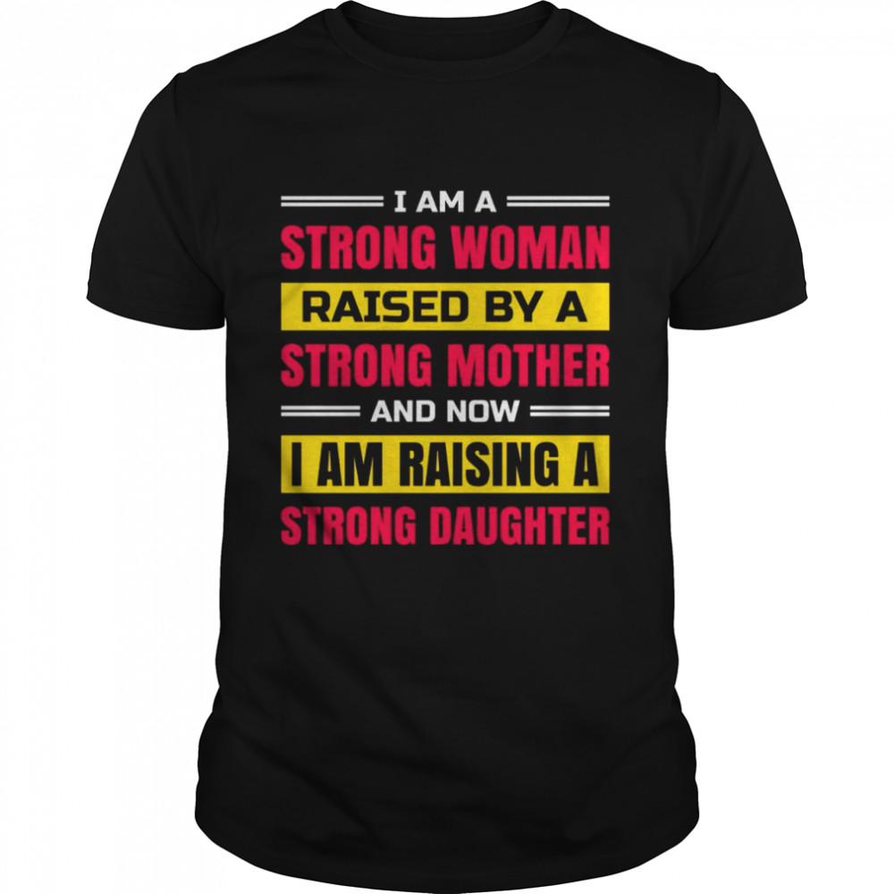 I am a strong woman raised by a strong mother and now i am raising a strong daughter shirts