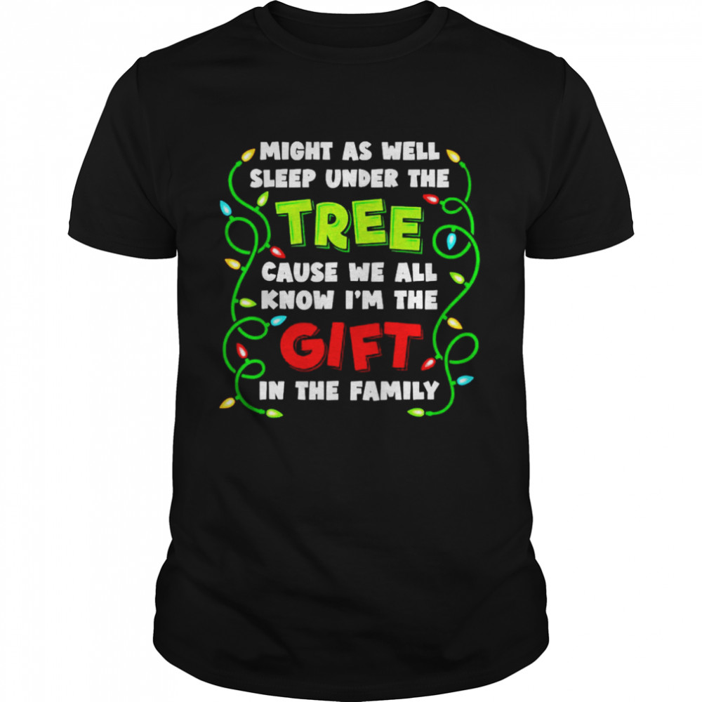 Might as well sleep under the tree cause we all know Is’m the gift shirts