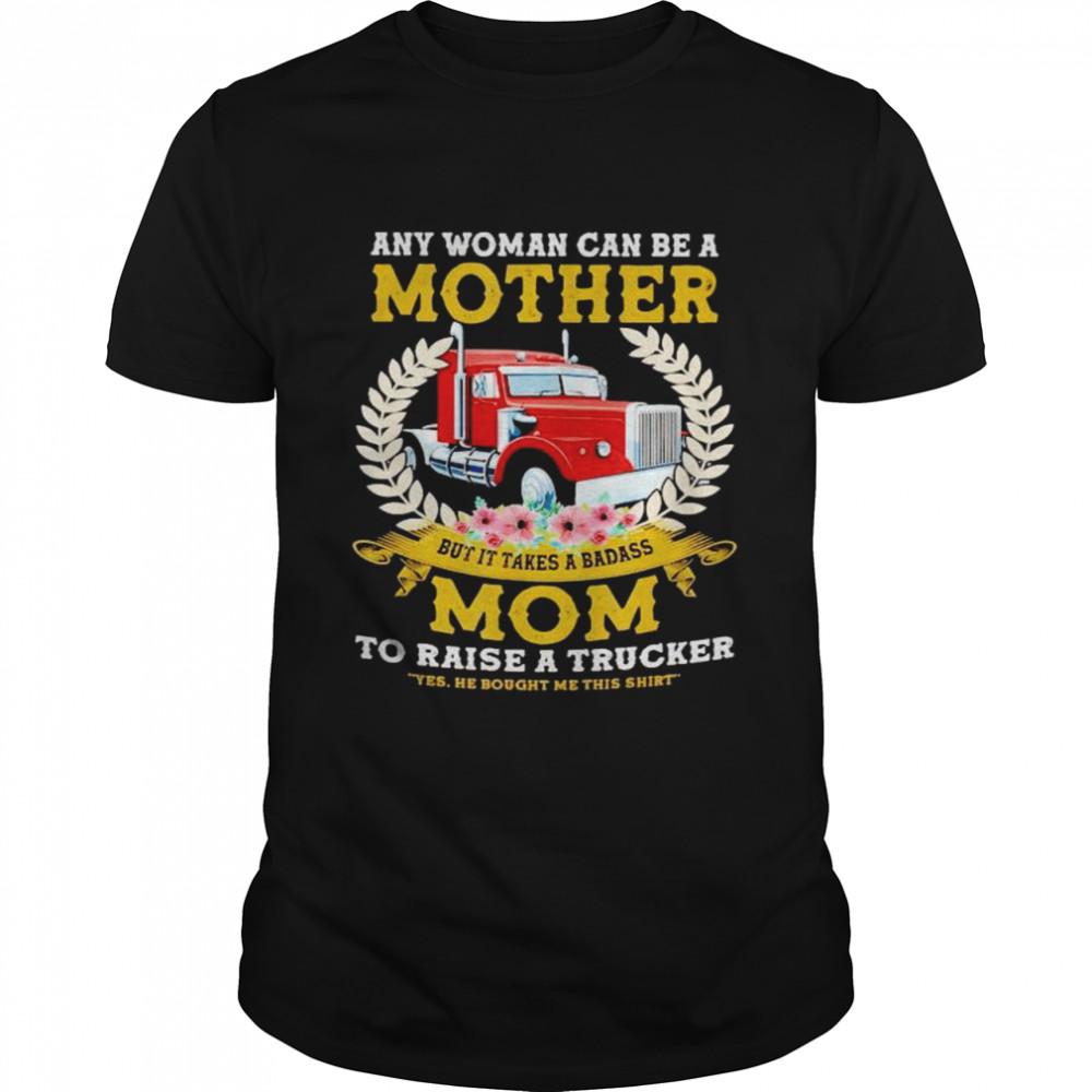 Trucker any woman can be a mother but it takes a badass Mom shirt