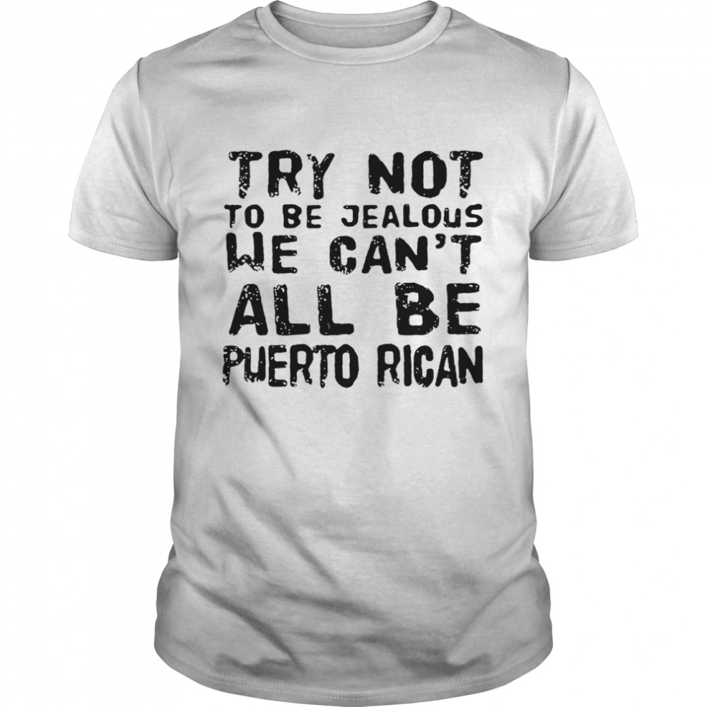 Try not to be jealous we can’t all be Puerto Rican shirt Classic Men's T-shirt