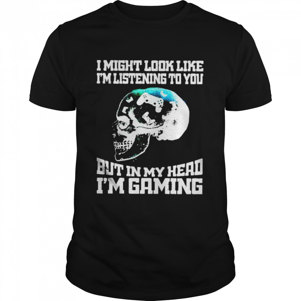 I Might Look Like Is’m Listening To You But In My Head Is’m Gaming Shirts