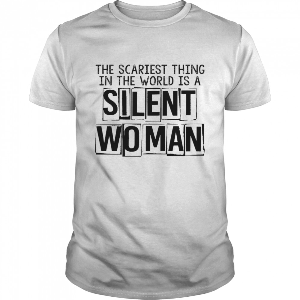 The scariest thing in the world is a silent woman shirts