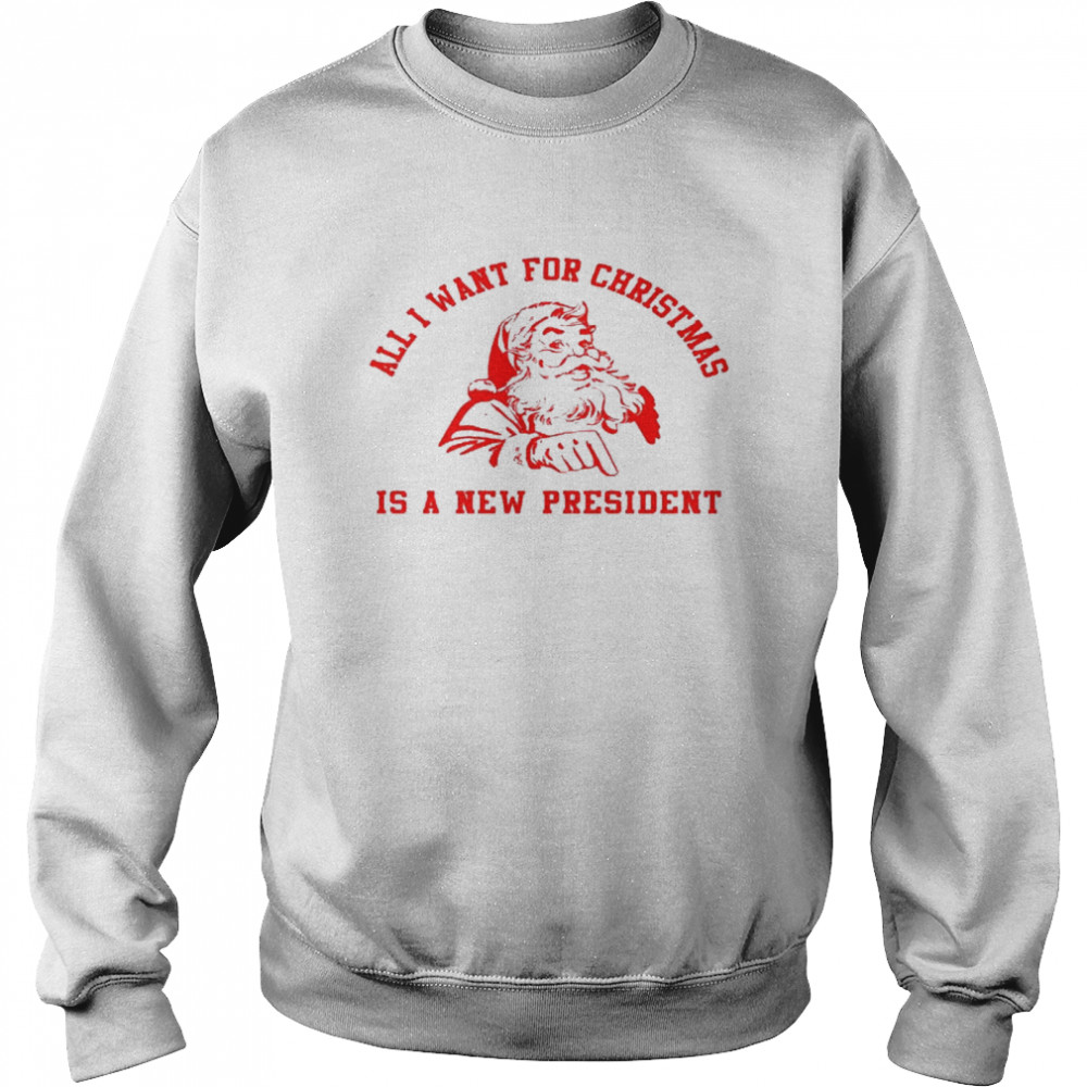 All i want for christmas is a new president shirt Unisex Sweatshirt