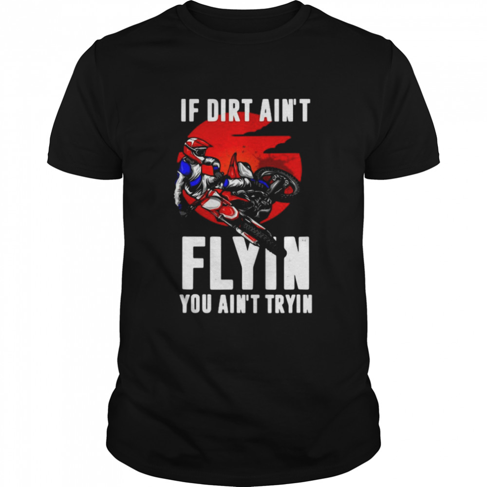 If Dirt Aint Flying You Aint Trying Motorcycle Motocross  Classic Men's T-shirt