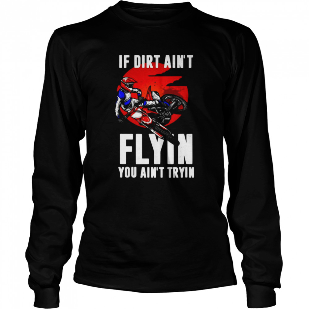 If Dirt Aint Flying You Aint Trying Motorcycle Motocross  Long Sleeved T-shirt