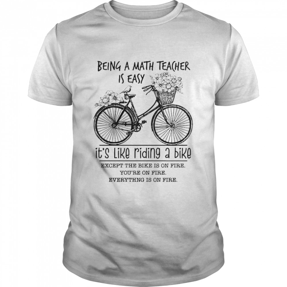 Being A Math Teacher Is Easy It’s Like Riding A Bike Except The Bike Is On Fire Shirt