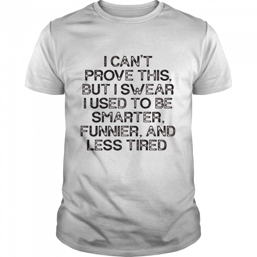 I cant prove this but i swear i used to be smarter funnier and less tired shirt Classic Men's T-shirt