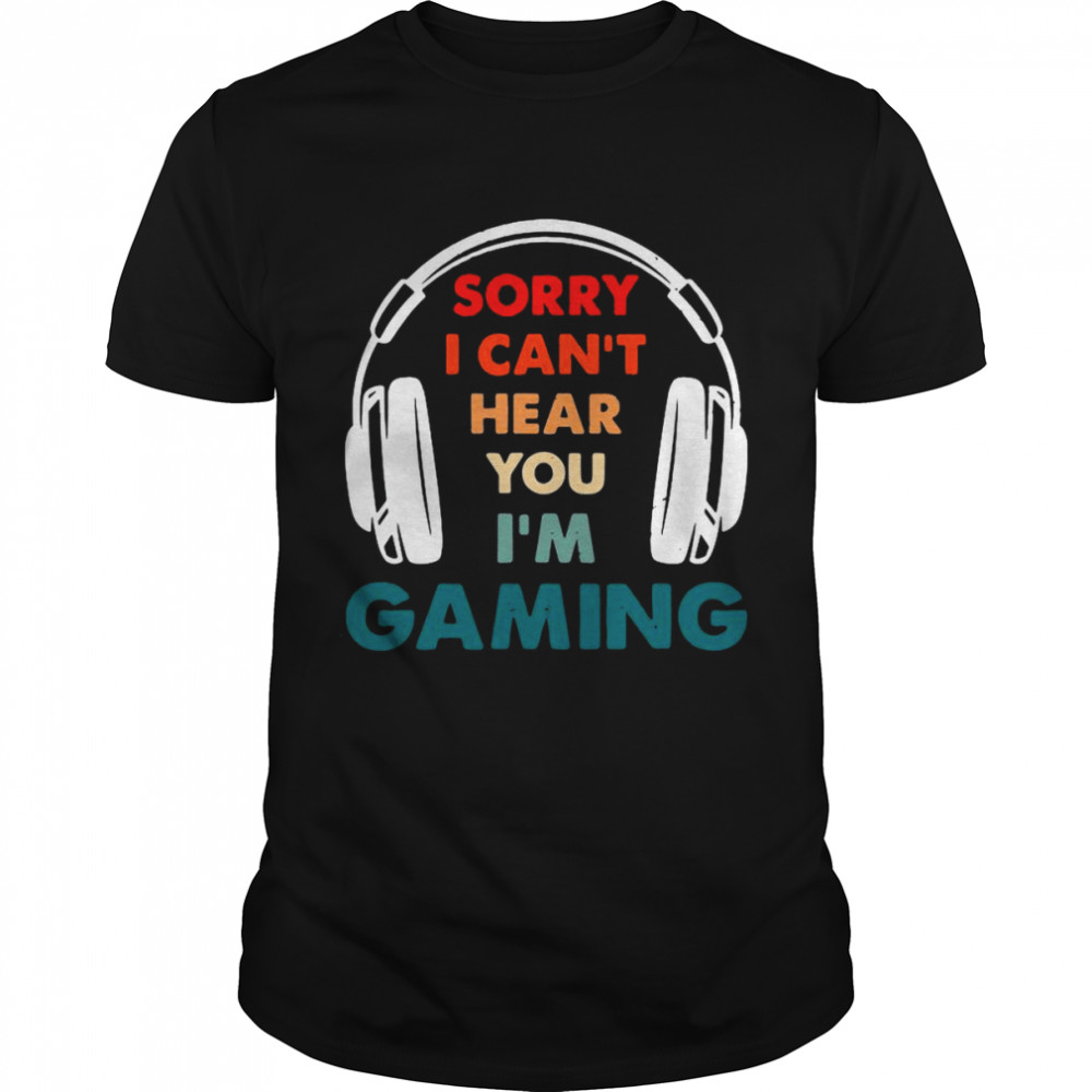 Sorry I Cans’t Hear You Is’m Gaming Funny Gamer Shirts