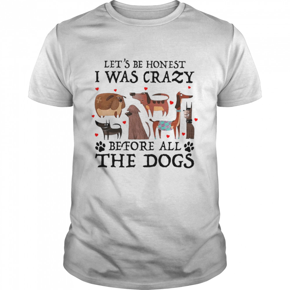 Let’s Be Honest I Was Crazy Before All The Dogs  Classic Men's T-shirt