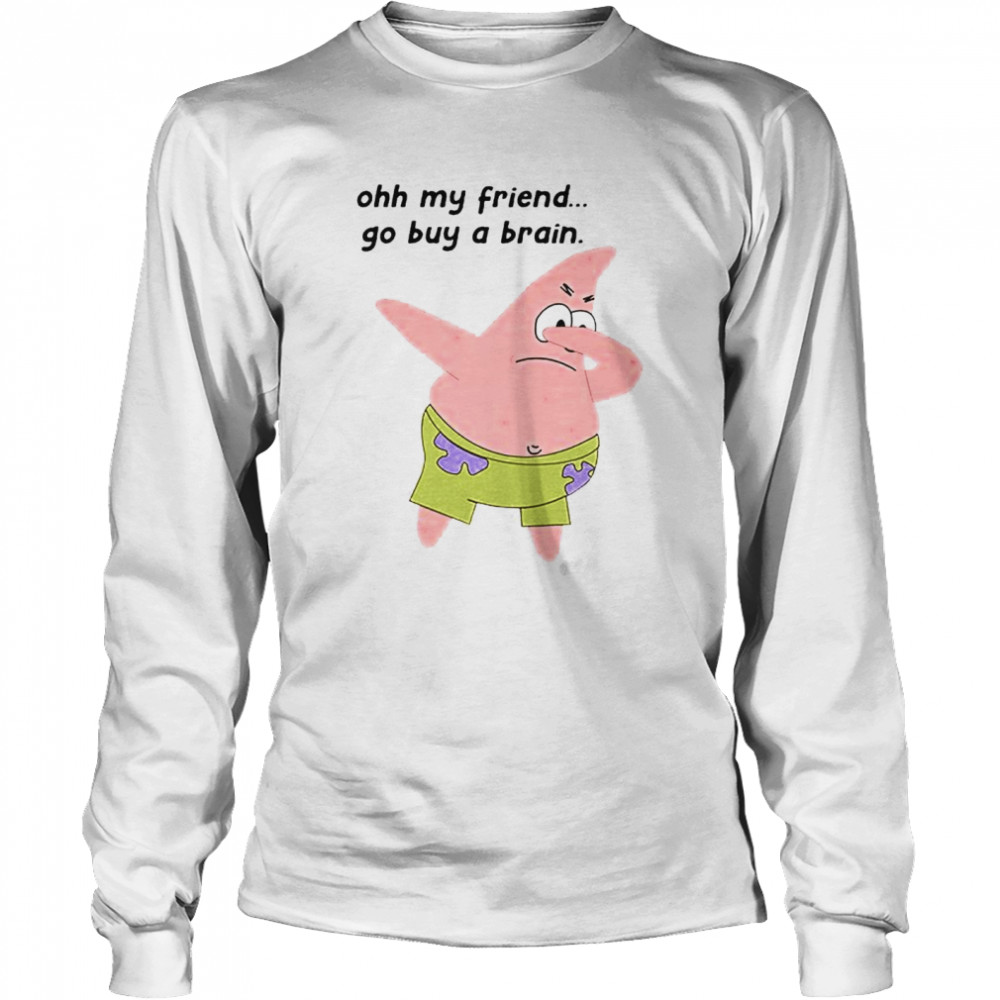 Patrick Star oh my friend go buy a brain shirt Long Sleeved T-shirt