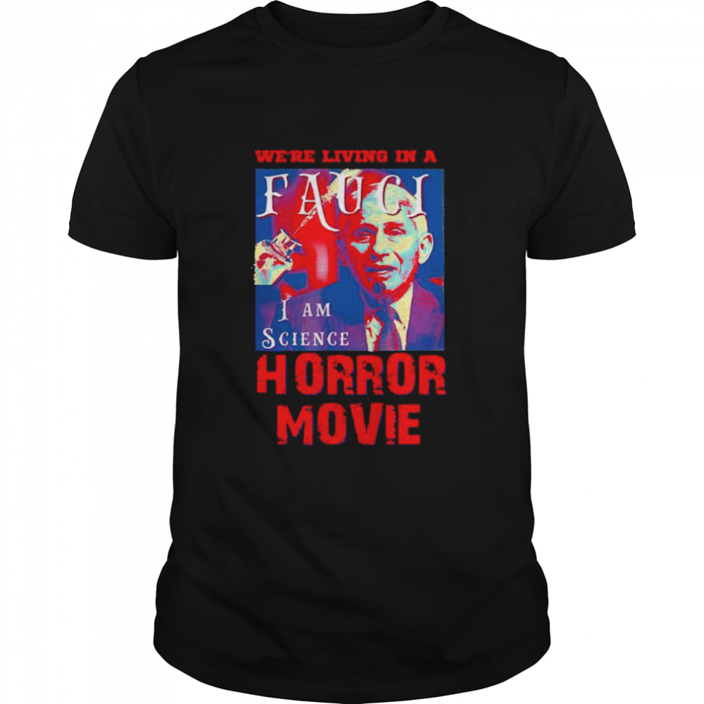 We’re living in a Fauci I am science horror movie shirt